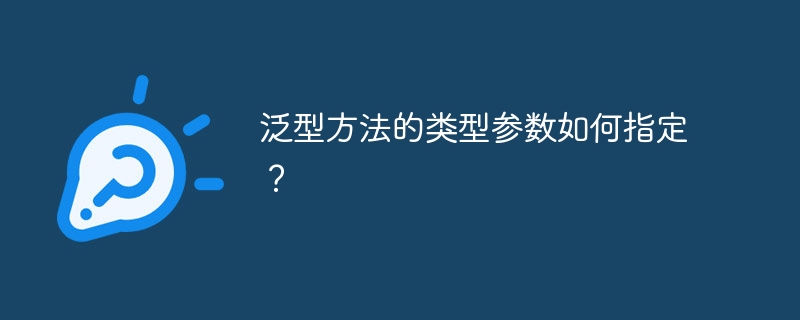 泛型方法的类型参数如何指定？