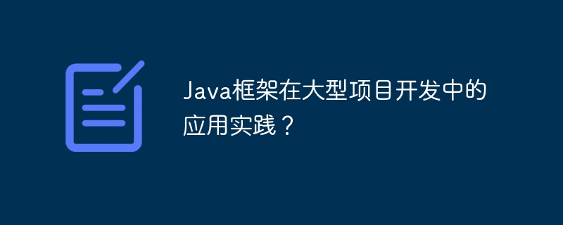 Java框架在大型项目开发中的应用实践？