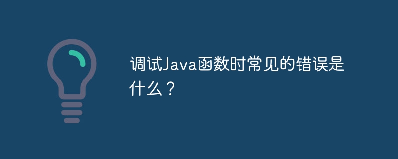 调试Java函数时常见的错误是什么？