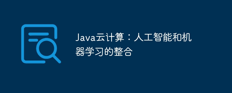 Java云计算：人工智能和机器学习的整合