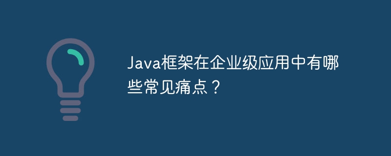 Java框架在企业级应用中有哪些常见痛点？