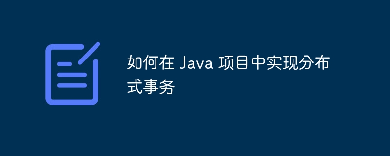 如何在 Java 项目中实现分布式事务