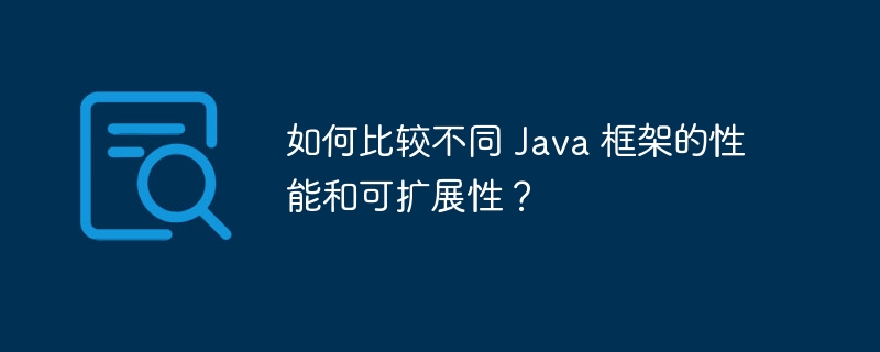 如何比较不同 Java 框架的性能和可扩展性？