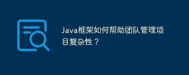 Java框架如何帮助团队管理项目复杂性？