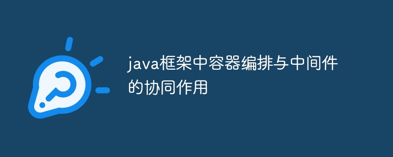 java框架中容器编排与中间件的协同作用