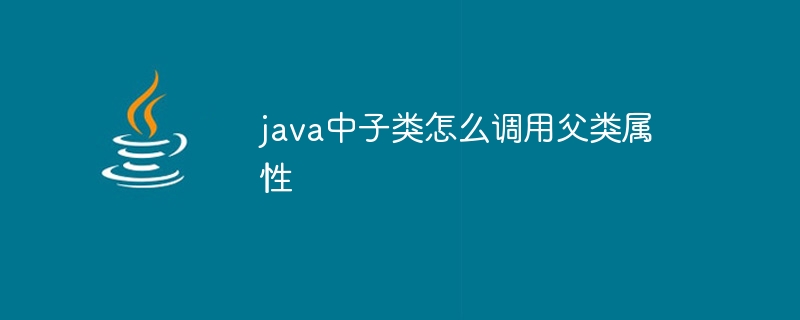 java中子类怎么调用父类属性