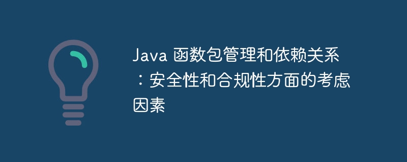 java 函数包管理和依赖关系：安全性和合规性方面的考虑因素