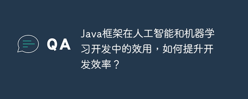 Java框架在人工智能和机器学习开发中的效用，如何提升开发效率？