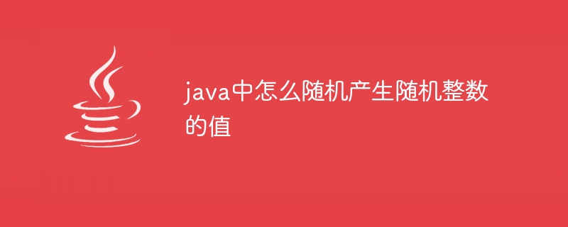 java中怎么随机产生随机整数的值