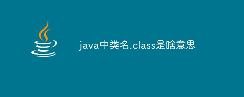 java中类名.class是啥意思