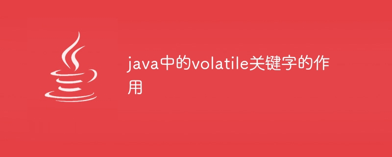 java中的volatile关键字的作用