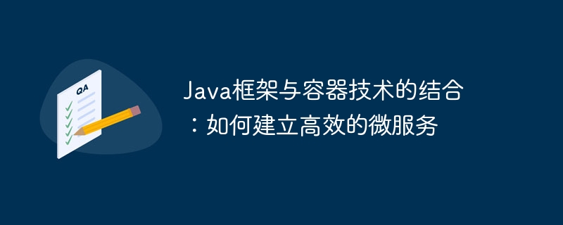 Java框架与容器技术的结合：如何建立高效的微服务