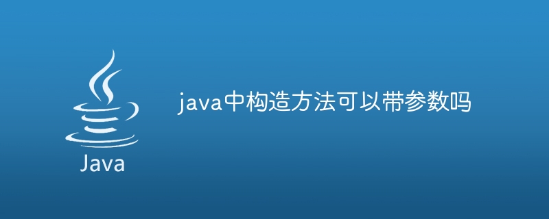 java中构造方法可以带参数吗