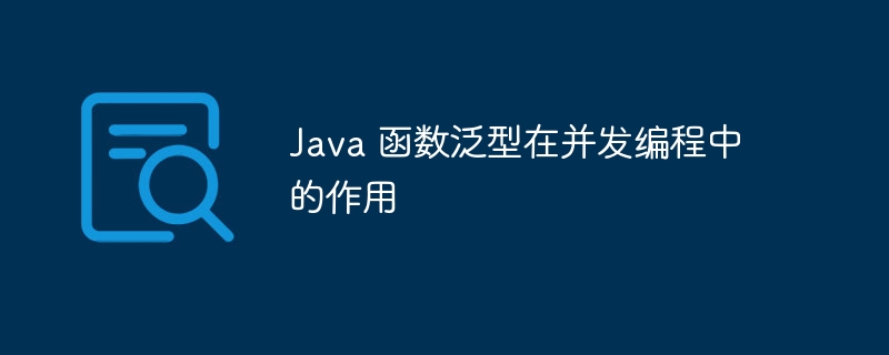 Java 函数泛型在并发编程中的作用