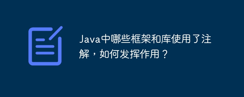 Java中哪些框架和库使用了注解，如何发挥作用？