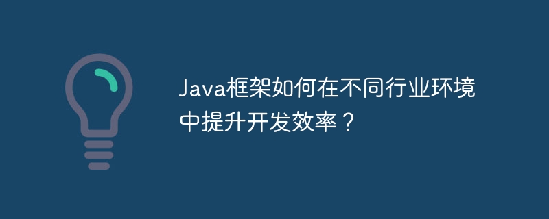 Java框架如何在不同行业环境中提升开发效率？