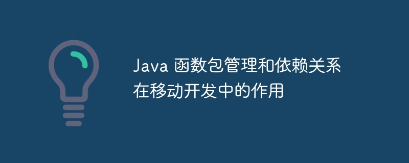 Java 函数包管理和依赖关系在移动开发中的作用