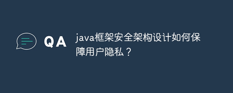 java框架安全架构设计如何保障用户隐私？