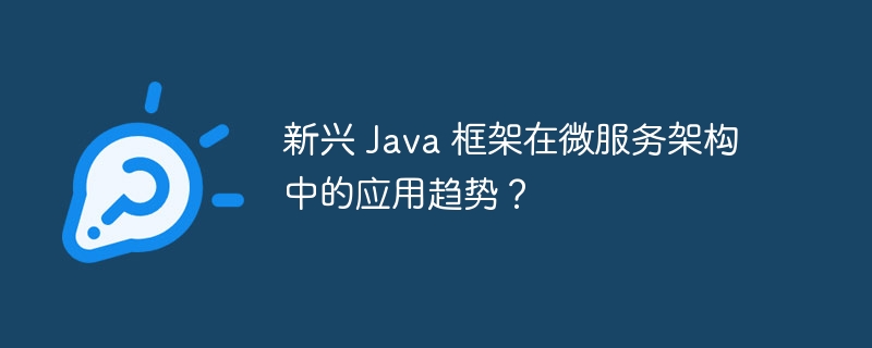 新兴 Java 框架在微服务架构中的应用趋势？