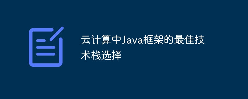 云计算中Java框架的最佳技术栈选择