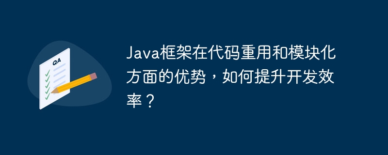 Java框架在代码重用和模块化方面的优势，如何提升开发效率？