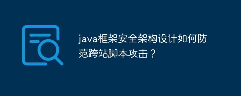 java框架安全架构设计如何防范跨站脚本攻击？