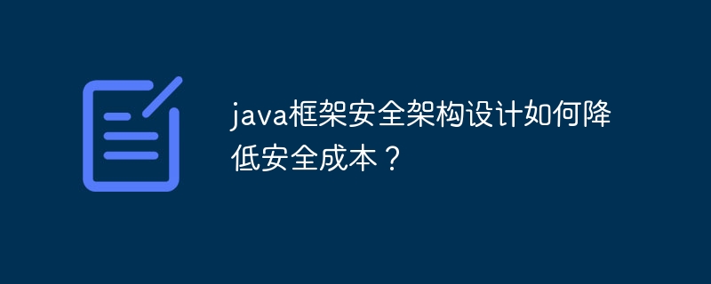 java框架安全架构设计如何降低安全成本？