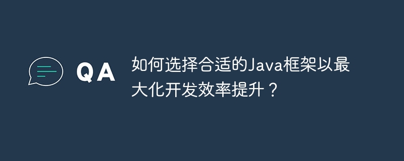 如何选择合适的Java框架以最大化开发效率提升？