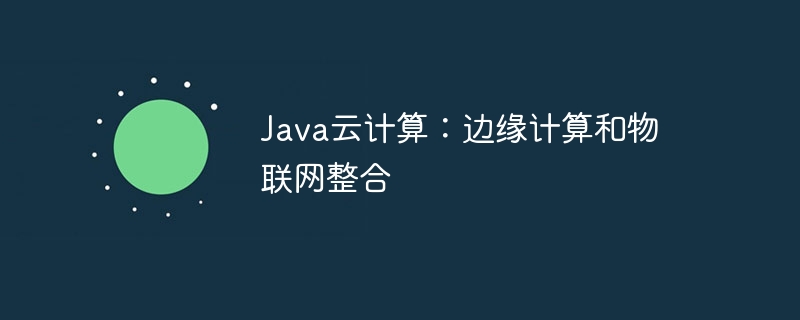 Java云计算：边缘计算和物联网整合