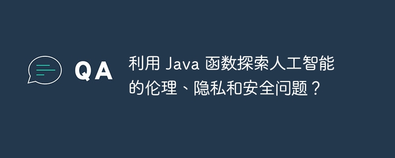 利用 Java 函数探索人工智能的伦理、隐私和安全问题？