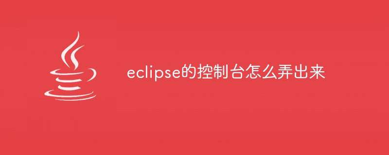 eclipse的控制台怎么弄出来