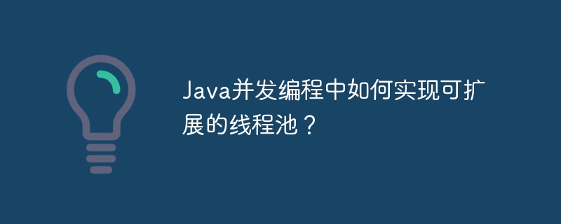 Java并发编程中如何实现可扩展的线程池？