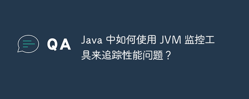 Java 中如何使用 JVM 监控工具来追踪性能问题？