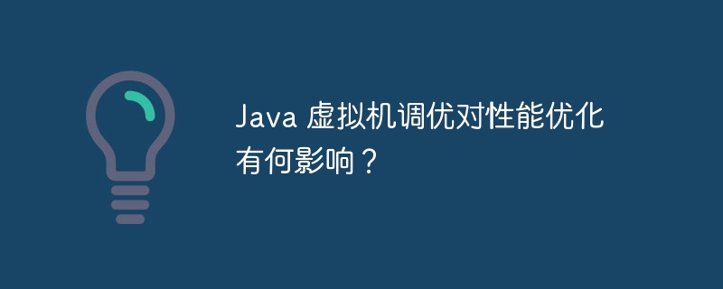 Java 虚拟机调优对性能优化有何影响？