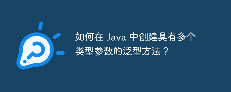 如何在 Java 中创建具有多个类型参数的泛型方法？