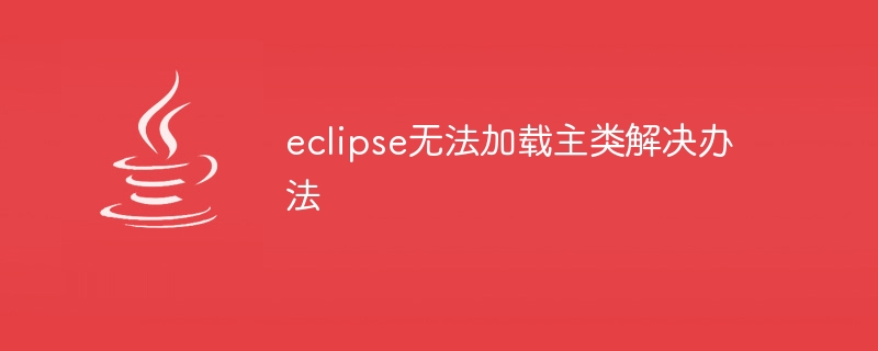 eclipse无法加载主类解决办法