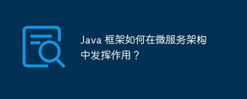 Java 框架如何在微服务架构中发挥作用？
