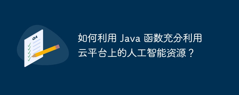 如何利用 Java 函数充分利用云平台上的人工智能资源？