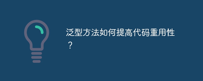 泛型方法如何提高代码重用性？