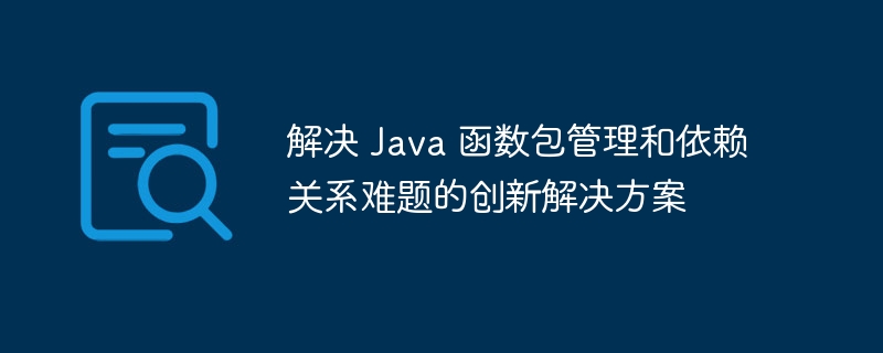 解决 Java 函数包管理和依赖关系难题的创新解决方案