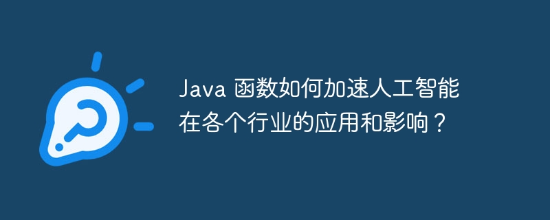 Java 函数如何加速人工智能在各个行业的应用和影响？