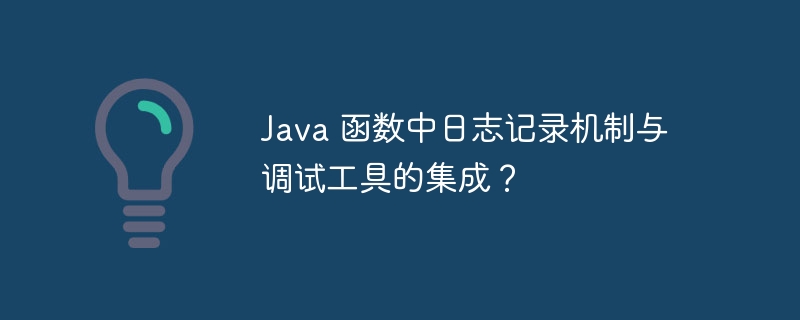 Java 函数中日志记录机制与调试工具的集成？