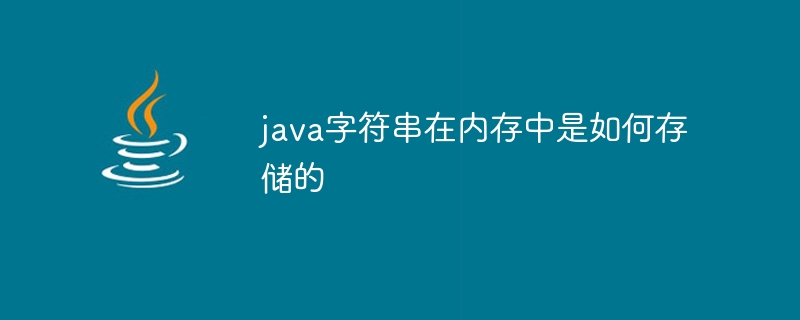 java字符串在内存中是如何存储的