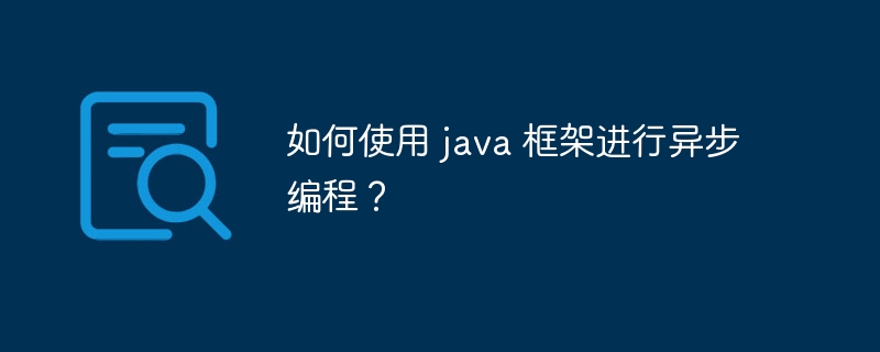 如何使用 java 框架进行异步编程？