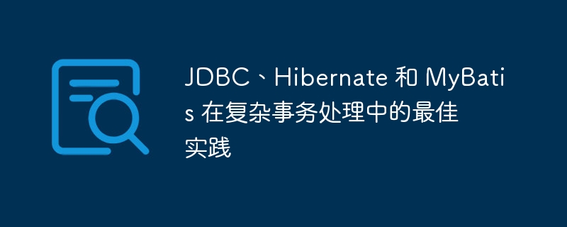 JDBC、Hibernate 和 MyBatis 在复杂事务处理中的最佳实践