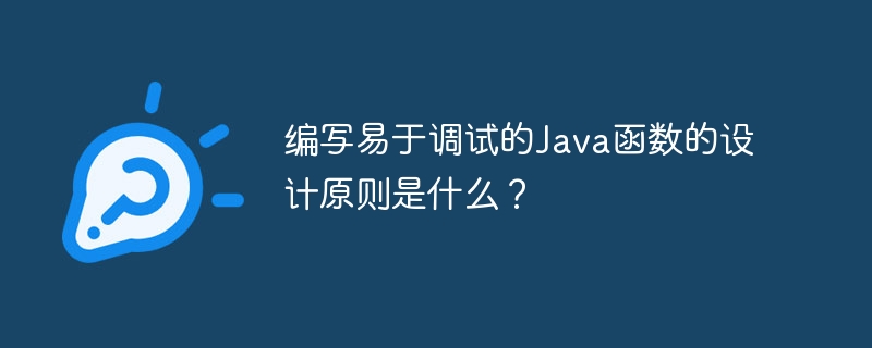 编写易于调试的Java函数的设计原则是什么？