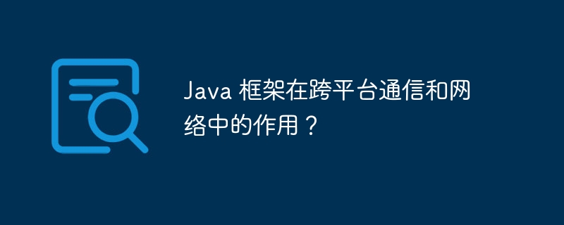 Java 框架在跨平台通信和网络中的作用？