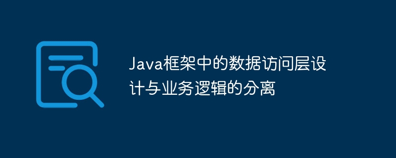 Java框架中的数据访问层设计与业务逻辑的分离