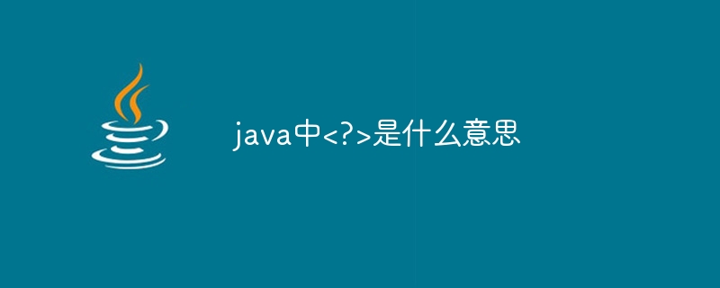 java中<?>是什么意思