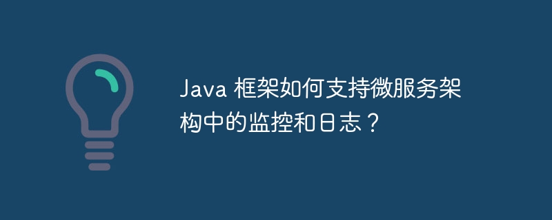 Java 框架如何支持微服务架构中的监控和日志？